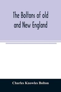 Cover image for The Boltons of old and New England. With a genealogy of the descendants of William Bolton of Reading, Mass. 1720