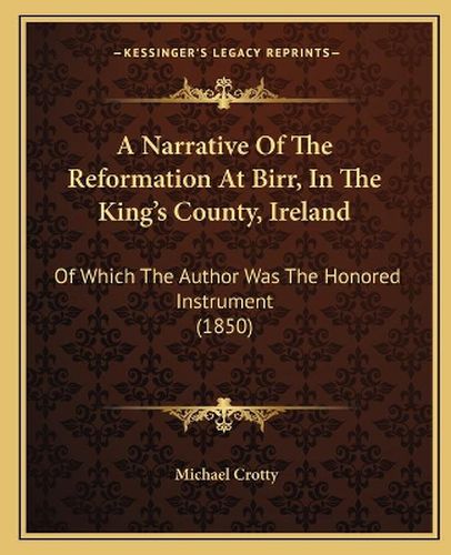 Cover image for A Narrative of the Reformation at Birr, in the King's County, Ireland: Of Which the Author Was the Honored Instrument (1850)