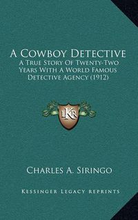 Cover image for A Cowboy Detective: A True Story of Twenty-Two Years with a World Famous Detective Agency (1912)