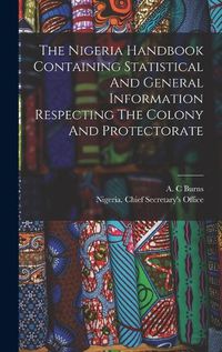 Cover image for The Nigeria Handbook Containing Statistical And General Information Respecting The Colony And Protectorate