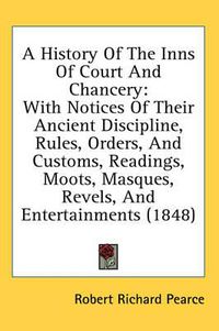 Cover image for A History of the Inns of Court and Chancery: With Notices of Their Ancient Discipline, Rules, Orders, and Customs, Readings, Moots, Masques, Revels, and Entertainments (1848)