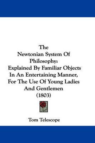 The Newtonian System of Philosophy: Explained by Familiar Objects in an Entertaining Manner, for the Use of Young Ladies and Gentlemen (1803)
