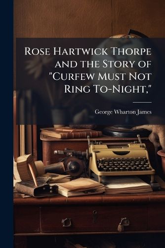 Cover image for Rose Hartwick Thorpe and the Story of  Curfew Must Not Ring To-Night,