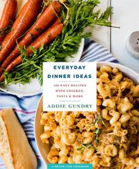 Cover image for Everyday Dinner Ideas: 103 Easy Recipes for Chicken, Pasta, and Other Dishes Everyone Will Love