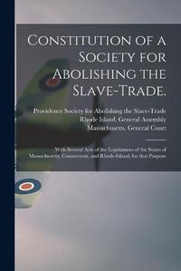 Cover image for Constitution of a Society for Abolishing the Slave-trade.: With Several Acts of the Legislatures of the States of Massachusetts, Connecticut, and Rhode-Island, for That Purpose