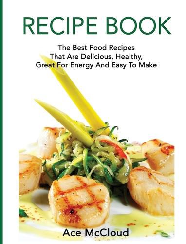 Cover image for Recipe Book: The Best Food Recipes That Are Delicious, Healthy, Great For Energy And Easy To Make