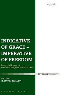 Cover image for Indicative of Grace - Imperative of Freedom: Essays in Honour of Eberhard Jungel in His 80th Year