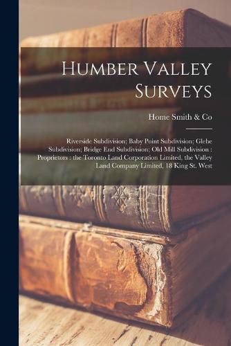 Humber Valley Surveys [microform]: Riverside Subdivision; Baby Point Subdivision; Glebe Subdivision; Bridge End Subdivision; Old Mill Subdivision: Proprietors: the Toronto Land Corporation Limited, the Valley Land Company Limited, 18 King St. West