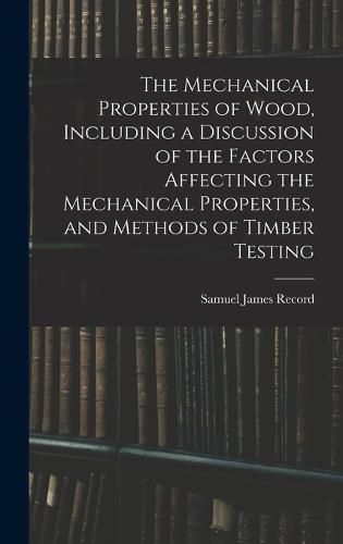 The Mechanical Properties of Wood, Including a Discussion of the Factors Affecting the Mechanical Properties, and Methods of Timber Testing