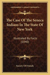 Cover image for The Case of the Seneca Indians in the State of New York: Illustrated by Facts (1840)