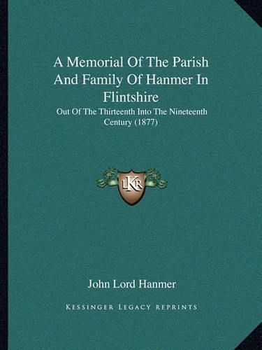 Cover image for A Memorial of the Parish and Family of Hanmer in Flintshire: Out of the Thirteenth Into the Nineteenth Century (1877)