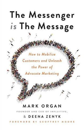 Cover image for The Messenger is the Message: How to Mobilize Customers and Unleash the Power of Advocate Marketing