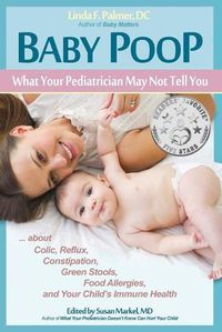 Cover image for Baby Poop: What Your Pediatrician May Not Tell You ...about Colic, Reflux, Constipation, Green Stools, Food Allergies, and Your Child's Immune Health