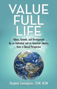 Cover image for Value Full Life: Values, Growth, and Development for an Individual and an American Identity from a Clinical Perspective