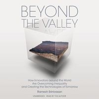 Cover image for Beyond the Valley: How Innovators Around the World Are Overcoming Inequality and Creating the Technologies of Tomorrow