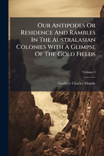 Cover image for Our Antipodes or Residence and Rambles in the Australasian Colonies with a Glimpse of the Gold Fields: In 3 Vol, Volume 3