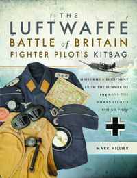 Cover image for The Luftwaffe Battle of Britain Fighter Pilots' Kitbag: An Ultimate Guide to Uniforms, Arms and Equipment from the Summer of 1940