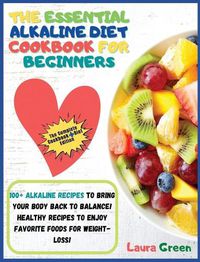 Cover image for The Essential Alkaline Diet Cookbook for Beginners: 1o0+ Alkaline Recipes to Bring Your Body Back to Balance! Healthy Recipes to Enjoy Favorite Foods for Weight-Loss!!!