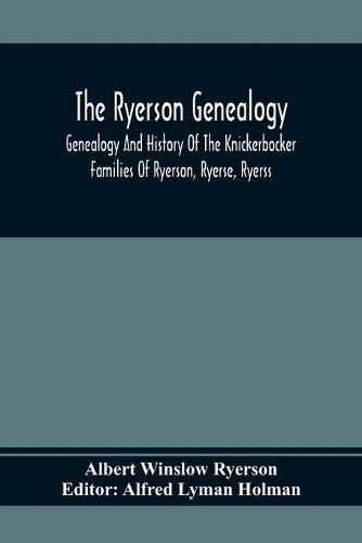 Cover image for The Ryerson Genealogy: Genealogy And History Of The Knickerbocker Families Of Ryerson, Ryerse, Ryerss; Also Adriance And Martense Families, All Descendants Of Martin And Adriaen Reyerz (Reyerszen), Of Amsterdam, Holland