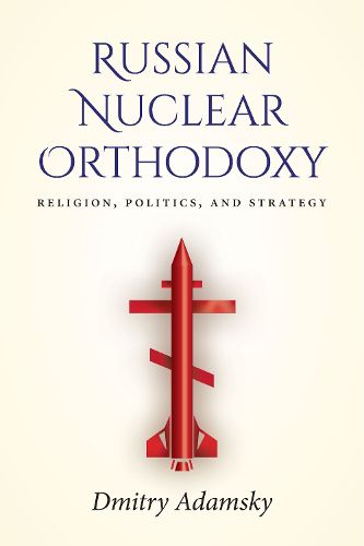 Cover image for Russian Nuclear Orthodoxy: Religion, Politics, and Strategy