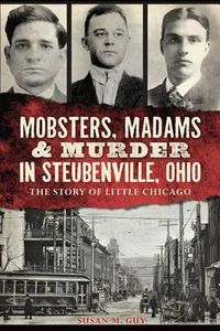 Cover image for Mobsters, Madams & Murder in Steubenville, Ohio: The Story of Little Chicago