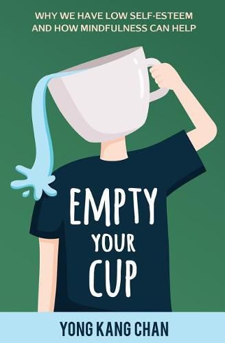 Cover image for Empty Your Cup: Why We Have Low Self-Esteem and How Mindfulness Can Help