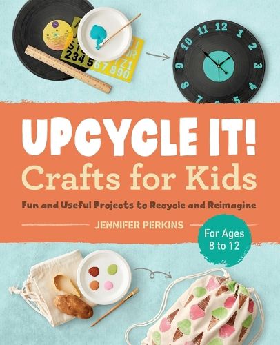 Cover image for Upcycle It Crafts for Kids Ages 8-12: Fun and Useful Projects to Recycle and Reimagine
