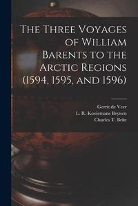 Cover image for The Three Voyages of William Barents to the Arctic Regions (1594, 1595, and 1596) [microform]