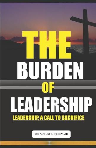 Cover image for The Burden of Leadership: Leadership, A Call to Sacrifice