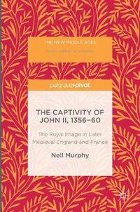 Cover image for The Captivity of John II, 1356-60: The Royal Image in Later Medieval England and France