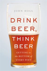 Cover image for Drink Beer, Think Beer: Getting to the Bottom of Every Pint