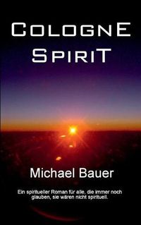 Cover image for Cologne Spirit: Ein spiritueller Roman fur alle, die immer noch glauben, sie waren nicht spirituell.