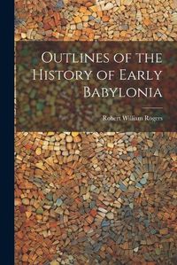 Cover image for Outlines of the History of Early Babylonia