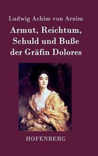 Cover image for Armut, Reichtum, Schuld und Busse der Grafin Dolores: Eine wahre Geschichte zur lehrreichen Unterhaltung armer Fraulein