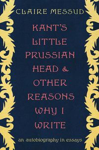 Cover image for Kant's Little Prussian Head and Other Reasons Why I Write: An Autobiography in Essays