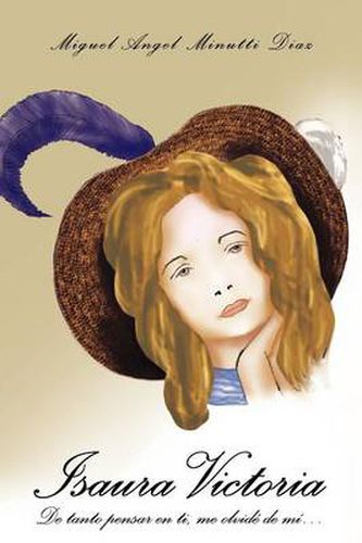 Cover image for Isaura Victoria: de Tanto Pensar En Ti, Me Olvid de M ...
