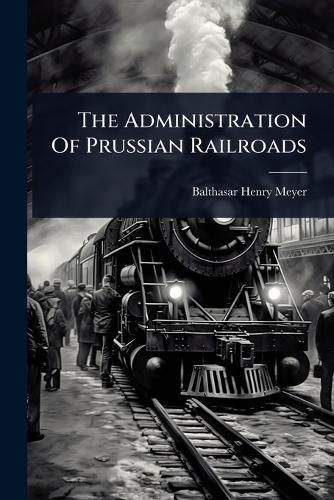 Cover image for The Administration Of Prussian Railroads