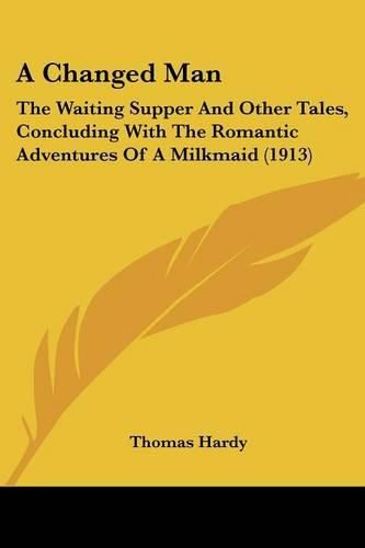 Cover image for A Changed Man: The Waiting Supper and Other Tales, Concluding with the Romantic Adventures of a Milkmaid (1913)