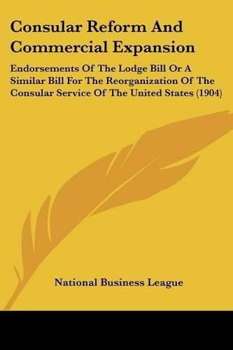 Cover image for Consular Reform and Commercial Expansion: Endorsements of the Lodge Bill or a Similar Bill for the Reorganization of the Consular Service of the United States (1904)