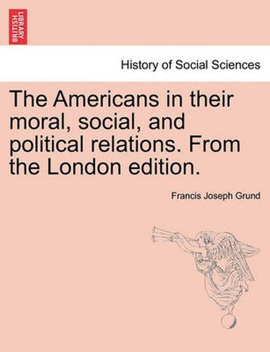 Cover image for The Americans in Their Moral, Social, and Political Relations. from the London Edition.