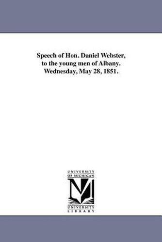 Cover image for Speech of Hon. Daniel Webster, to the Young Men of Albany. Wednesday, May 28, 1851.