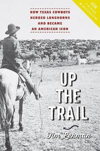 Cover image for Up the Trail: How Texas Cowboys Herded Longhorns and Became an American Icon