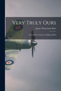 Cover image for Very Truly Ours; Letters From America's Fighting Men