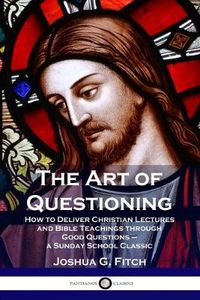 Cover image for The Art of Questioning: How to Deliver Christian Lectures and Bible Teachings through Good Questions - a Sunday School Classic