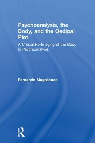 Cover image for Psychoanalysis, the Body, and the Oedipal Plot: A Critical Re-Imaging of the Body in Psychoanalysis