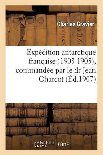 Cover image for Expedition Antarctique Francaise 1903-1905, Commandee Par Le Dr Jean Charcot