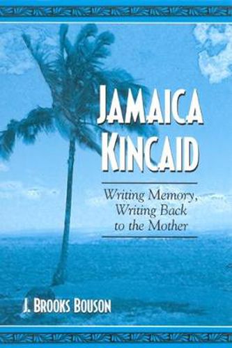 Jamaica Kincaid: Writing Memory, Writing Back to the Mother