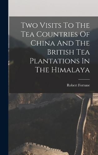 Two Visits To The Tea Countries Of China And The British Tea Plantations In The Himalaya