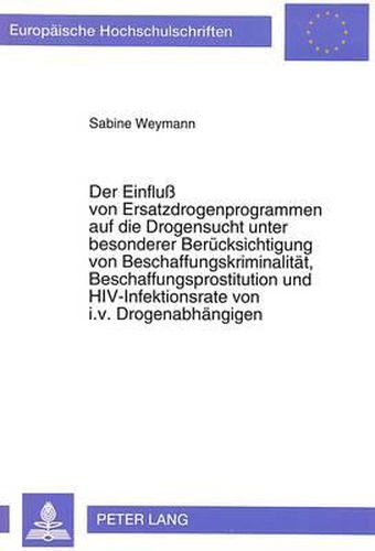 Cover image for Der Einfluss Von Ersatzdrogenprogrammen Auf Die Drogensucht Unter Besonderer Beruecksichtigung Von Beschaffungskriminalitaet, Beschaffungsprostitution Und HIV-Infektionsrate Von I.V. Drogenabhaengigen