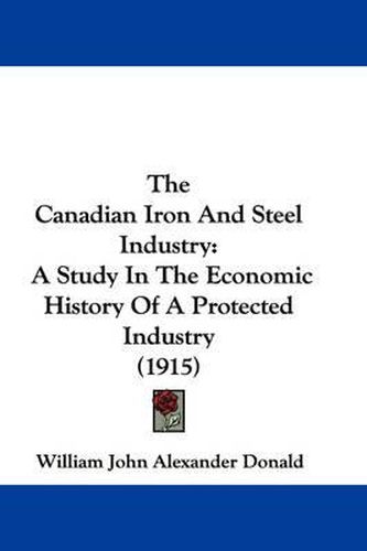 Cover image for The Canadian Iron and Steel Industry: A Study in the Economic History of a Protected Industry (1915)